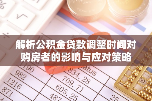 南陵解析公积金贷款调整时间对购房者的影响与应对策略