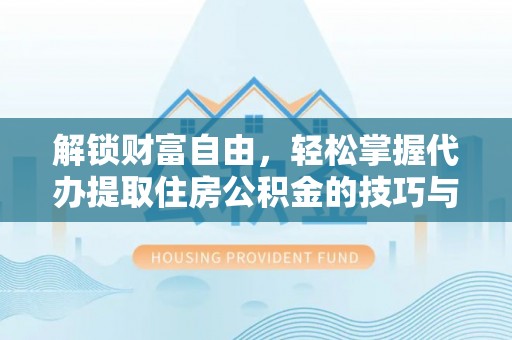 南陵解锁财富自由，轻松掌握代办提取住房公积金的技巧与攻略