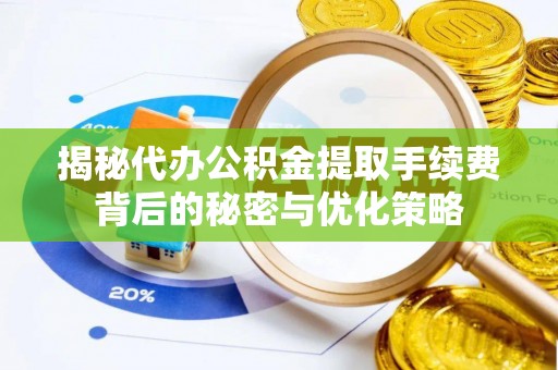 南陵揭秘代办公积金提取手续费背后的秘密与优化策略