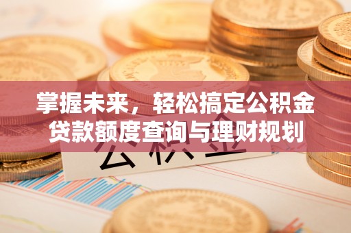 南陵掌握未来，轻松搞定公积金贷款额度查询与理财规划
