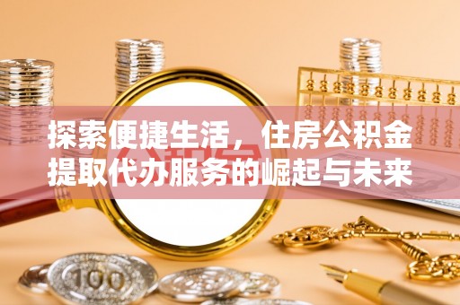南陵探索便捷生活，住房公积金提取代办服务的崛起与未来趋势