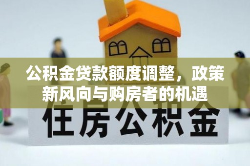 南陵公积金贷款额度调整，政策新风向与购房者的机遇