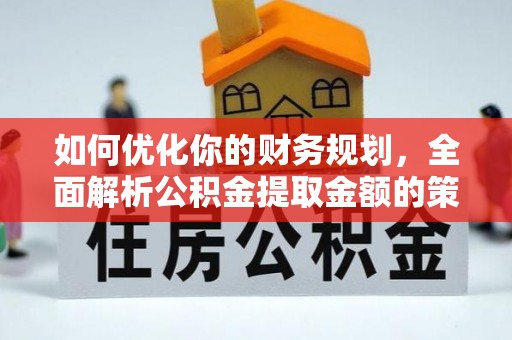 南陵如何优化你的财务规划，全面解析公积金提取金额的策略与技巧
