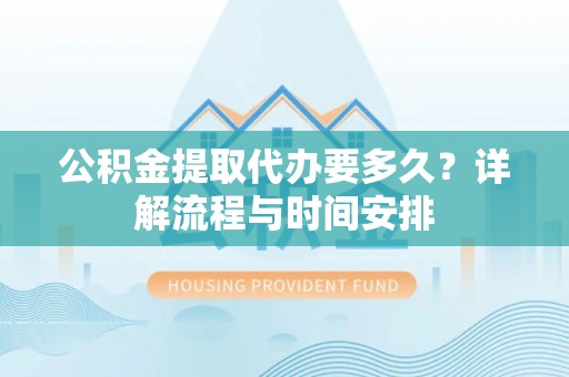 南陵公积金提取代办要多久？详解流程与时间安排