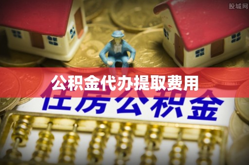 南陵公积金代办提取费用