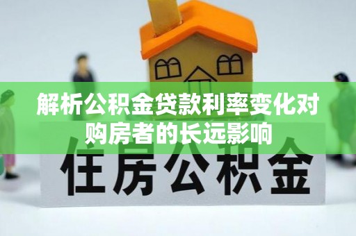 南陵解析公积金贷款利率变化对购房者的长远影响