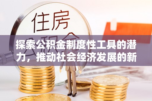 南陵探索公积金制度性工具的潜力，推动社会经济发展的新引擎