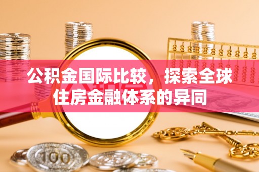 南陵公积金国际比较，探索全球住房金融体系的异同