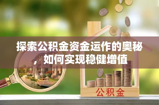 南陵探索公积金资金运作的奥秘，如何实现稳健增值