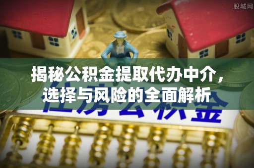 南陵揭秘公积金提取代办中介，选择与风险的全面解析