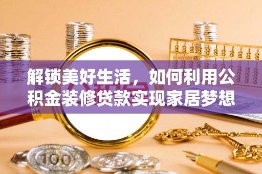 南陵解锁美好生活，如何利用公积金装修贷款实现家居梦想
