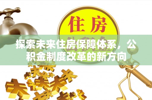 南陵探索未来住房保障体系，公积金制度改革的新方向