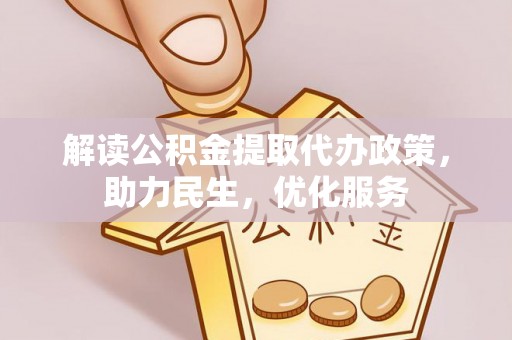 南陵解读公积金提取代办政策，助力民生，优化服务