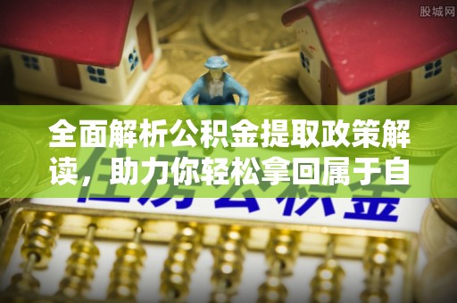 南陵全面解析公积金提取政策解读，助力你轻松拿回属于自己的钱