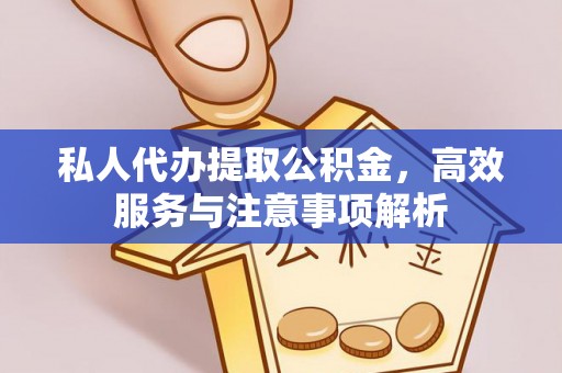 南陵私人代办提取公积金，高效服务与注意事项解析