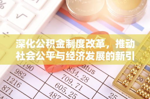 南陵深化公积金制度改革，推动社会公平与经济发展的新引擎