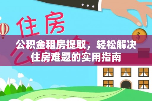 南陵公积金租房提取，轻松解决住房难题的实用指南
