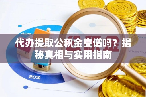 南陵代办提取公积金靠谱吗？揭秘真相与实用指南