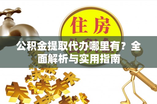 南陵公积金提取代办哪里有？全面解析与实用指南