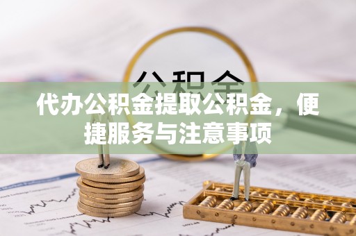 南陵代办公积金提取公积金，便捷服务与注意事项