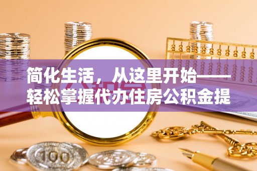 南陵简化生活，从这里开始——轻松掌握代办住房公积金提取全流程