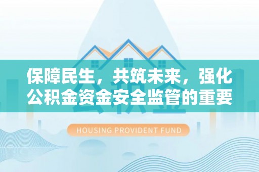 南陵保障民生，共筑未来，强化公积金资金安全监管的重要性