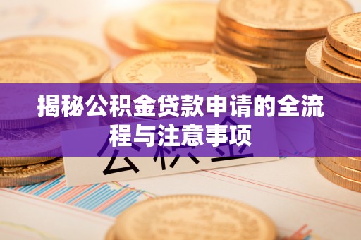 南陵揭秘公积金贷款申请的全流程与注意事项