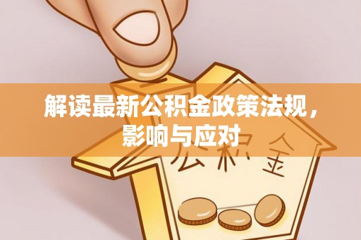 南陵解读最新公积金政策法规，影响与应对