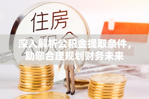 南陵深入解析公积金提取条件，助您合理规划财务未来