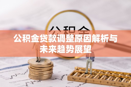 南陵公积金贷款调整原因解析与未来趋势展望
