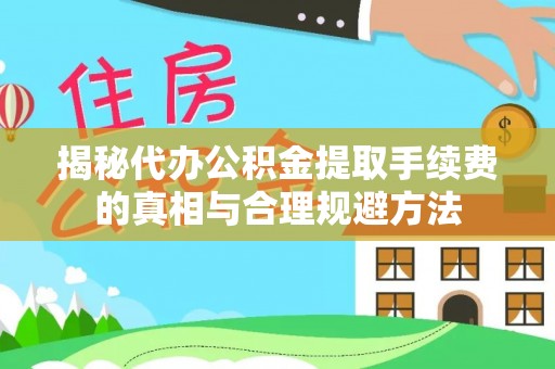 南陵揭秘代办公积金提取手续费的真相与合理规避方法