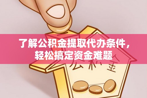 南陵了解公积金提取代办条件，轻松搞定资金难题