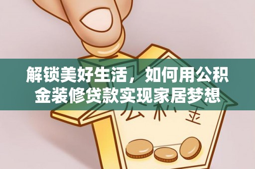 南陵解锁美好生活，如何用公积金装修贷款实现家居梦想