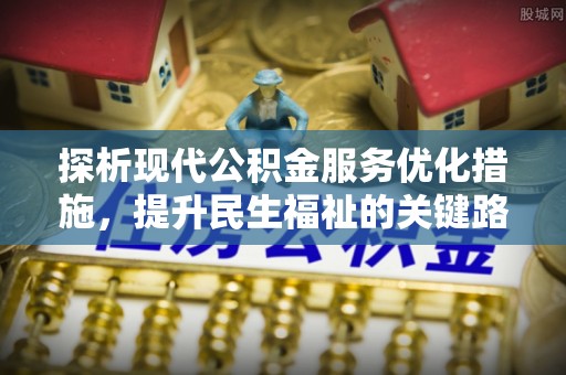 南陵探析现代公积金服务优化措施，提升民生福祉的关键路径