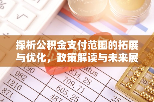 南陵探析公积金支付范围的拓展与优化，政策解读与未来展望