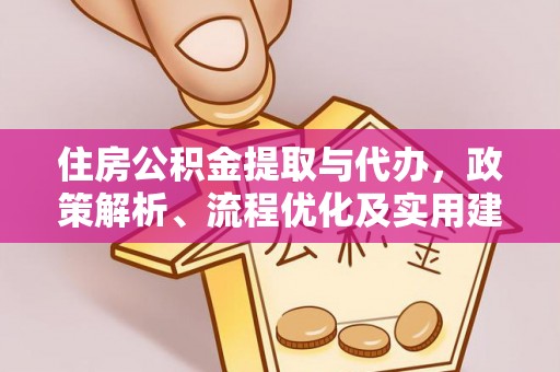 南陵住房公积金提取与代办，政策解析、流程优化及实用建议