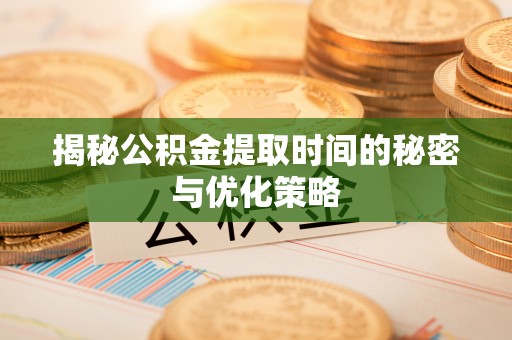 南陵揭秘公积金提取时间的秘密与优化策略