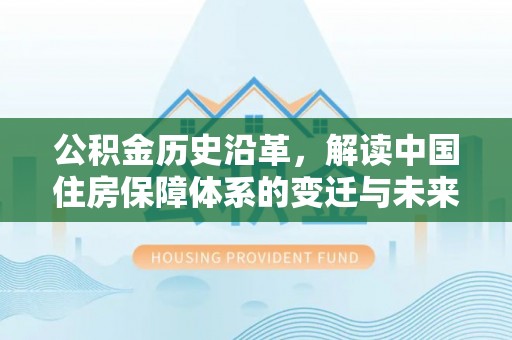 南陵公积金历史沿革，解读中国住房保障体系的变迁与未来