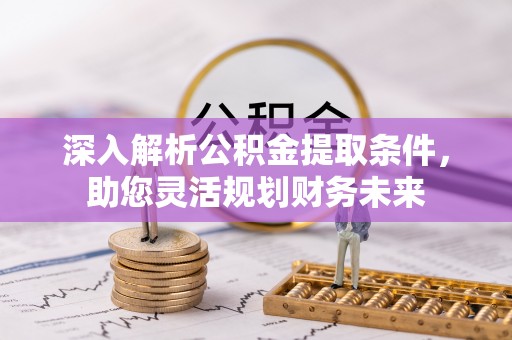 南陵深入解析公积金提取条件，助您灵活规划财务未来