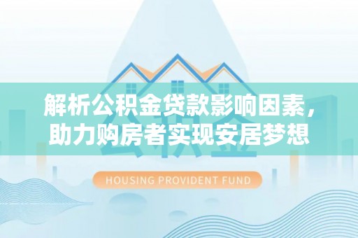 南陵解析公积金贷款影响因素，助力购房者实现安居梦想