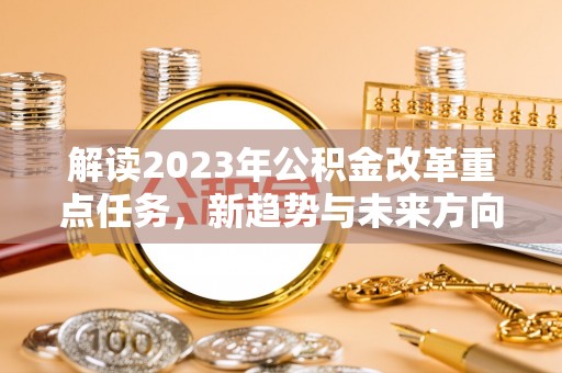 南陵解读2023年公积金改革重点任务，新趋势与未来方向