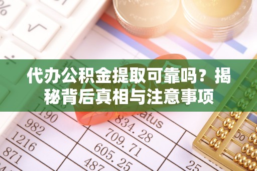 南陵代办公积金提取可靠吗？揭秘背后真相与注意事项