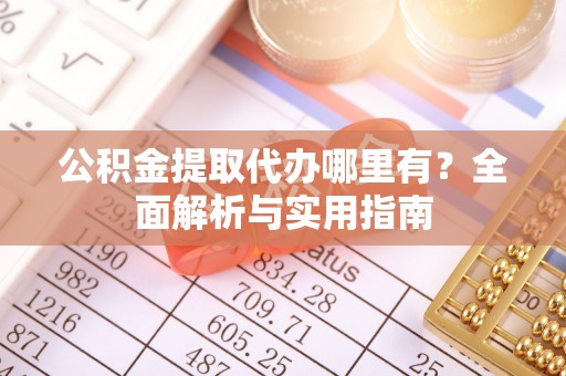 南陵公积金提取代办哪里有？全面解析与实用指南