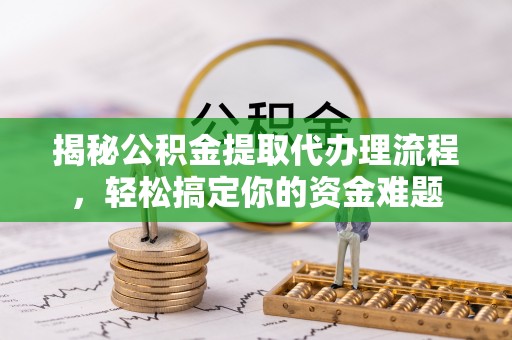 南陵揭秘公积金提取代办理流程，轻松搞定你的资金难题
