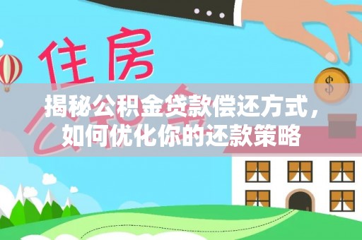 南陵揭秘公积金贷款偿还方式，如何优化你的还款策略