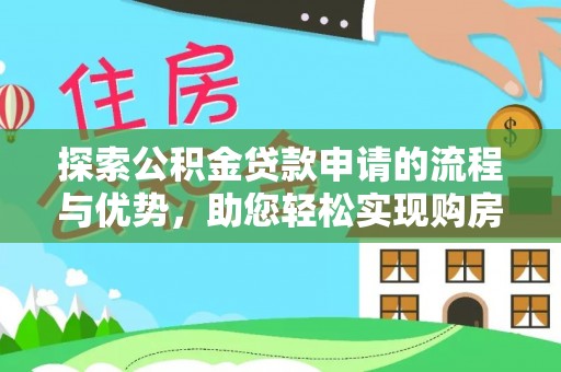 南陵探索公积金贷款申请的流程与优势，助您轻松实现购房梦想