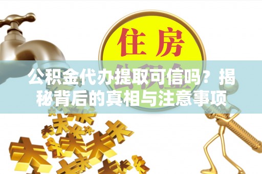 南陵公积金代办提取可信吗？揭秘背后的真相与注意事项