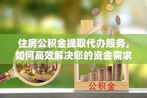 南陵住房公积金提取代办服务，如何高效解决您的资金需求