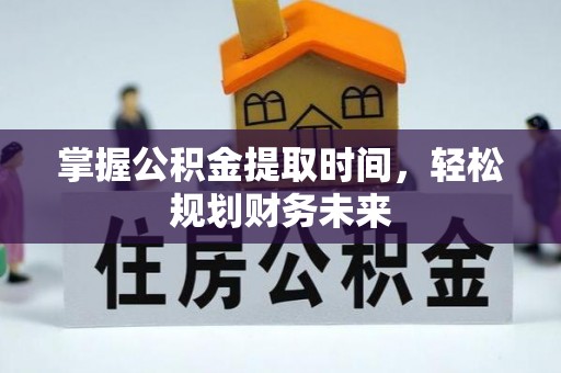 南陵掌握公积金提取时间，轻松规划财务未来