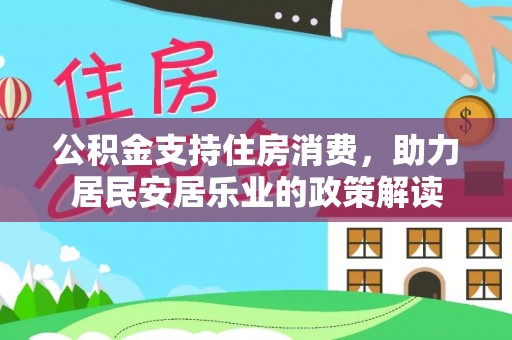 南陵公积金支持住房消费，助力居民安居乐业的政策解读
